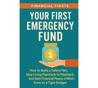 Your First Emergency Fund: How to Build a Safety Net, Stop Living Paycheck to Paycheck, and Gain Financial Peace of Mind-Even on a Tight Budget