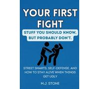 Your First Fight-Stuff You Should Know But Probably Don't: Street Smarts, Self-Defense, and How to Stay Alive When Things Get Ugly