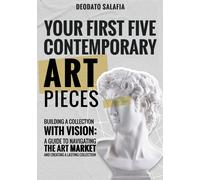 Your First Five Contemporary Art Pieces: Building A Collection With Vision: A Guide To Navigating The Art Market And Creating A Lasting Collection