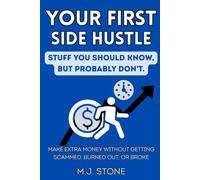 Your First Side Hustle-Stuff You Should Know, But Probably Don't: How to Make Extra Money Without Getting Scammed, Burned Out, or Broke