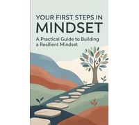 Your First Steps in Mindset: A Practical Guide to Building a Resilient Mindset
