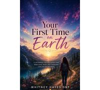 Your First Time On Earth: A Life Manual for Navigating Pain, Rebuilding Trust, and Choosing Love No Matter What