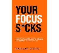 Your Focus S*cks: Productivity Rules for Tech Workers - and Anyone Struggling with Focus and Stress in the 21st Century