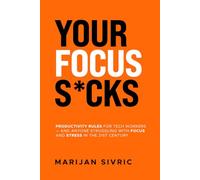 Your Focus S*cks: Productivity Rules for Tech Workers - and Anyone Struggling with Focus and Stress in the 21st Century