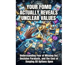 Your FOMO Actually Reveals Unclear Values and Uncertain Priorities: Understanding Fear of Missing Out, Decision Paralysis, and the Cost of Keeping All Options Open