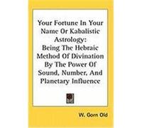 Your Fortune in Your Name or Kabalistic Astrology: Being the Hebraic Method of Divination by the Power of Sound, Number, and Planetary Influence Old, W. Gorn (Auteur)
