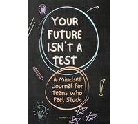 Your Future Isn’t a Test. A Mindset Journal for Teens Who Feel Stuck.: Future Ready Career Planning for Teens and Young Adults