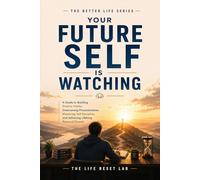 Your Future Self Is Watching: A Guide to Building Positive Habits, Overcoming Procrastination, Mastering Self-Discipline, and Achieving Lifelong Personal Growth