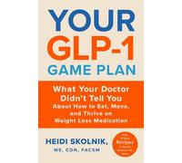 Your GLP-1 Game Plan What Your Doctor Didn't Tell You About How to Eat, Move, and Thrive on Weight Loss Medications-With 50 Easy Recipes to Get the Nutrition You Need - Heidi Skolnik MS CDN FACSM - Li