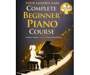 Your Golden Ears: Complete Beginner Piano Course: Volumes 1 & 2 + A 50-Piece Practice Songbook