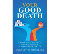 Your Good Death Why End-of-Life Healthcare Is So Difficult and How to Make it Work for You - Karen Lutfey Spencer PhD - Regalo Press - ebook (ePub) - Livre