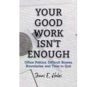 Your Good Work Isn't Enough: Office Politics, Difficult Bosses, Boundaries, and Time to Quit