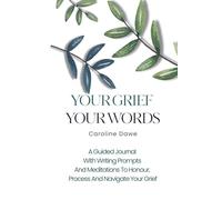 Your Grief Your Words: A Guided Journal with writing prompts and meditations. To honour, process, and navigate your grief.