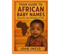 Your Guide to African Baby Names meanings and pronunciations: 2,600 Beautiful Names for Boys and Girls from Across Africa