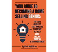 Your Guide To Becoming A Home Selling Genius: The Eight Mindsets That Make The Difference Between Home Selling Success & Disappointment