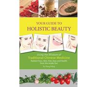 Your Guide To Holistic Beauty: Using The Wisdom Of Traditional Chinese Medicine