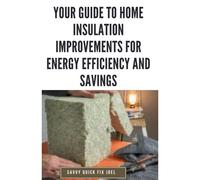 Your Guide To Home Insulation Improvements For Energy Efficiency And Savings: Diy Instructions For Installing Attic, Wall And Floor Insulation To ... Most From Your Heating And Cooling Systems