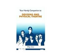 Your Handy Companion To Devising And Physical Theatre. 2nd Edition.