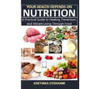 Your Health Depends on Nutrition: A Practical Guide to Healing, Prevention, and Vibrant Living Through Food