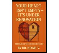 Your Heart Isn't Empty - It's Under Renovation: Rebuilding the Home Inside You