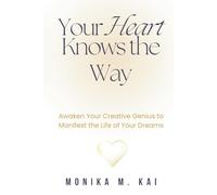 Your Heart Knows the Way: Awaken Your Creative Genius to Manifest the Life of Your Dreams