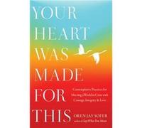 Your Heart Was Made for This: Contemplative Practices for Meeting a World in Crisis with Courage, Integrity, and Love