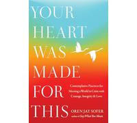 Your Heart Was Made for This: Contemplative Practices for Meeting a World in Crisis with Courage, Integrity, and Love
