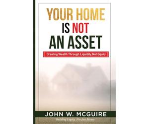 Your Home Is Not An Asset: Creating Wealth Through Liquidity, Not Equity