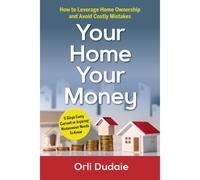 Your Home, Your Money: How To Leverage Home Ownership And Avoid Costly Mistakes