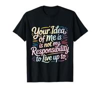 Your Idea of Me Isn't Mine to Live Up to - T-Shirt