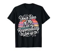 Your Idea of Me Isn't Mine to Live Up to - T-Shirt
