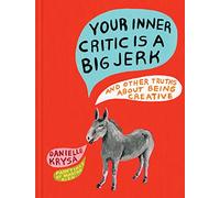 Your Inner Critic Is a Big Jerk: And Other Truths About Being Creative