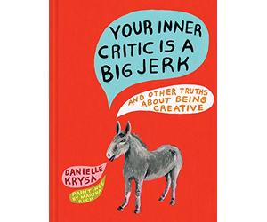 Your Inner Critic Is a Big Jerk: And Other Truths About Being Creative