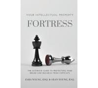 Your Intellectual Property Fortress: The Ultimate Guide to Protecting Your Brand and Business From Copycats
