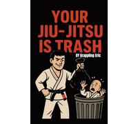 Your Jiu-Jitsu is Trash: Wisdom, Technique, and Unsolicited Insults for the Modern Grappler