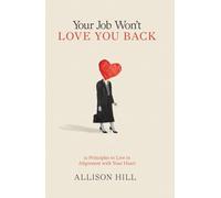 Your Job Won't Love You Back: 12 Principles to Live in Alignment with Your Heart
