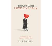 Your Job Won't Love You Back: 12 Principles to Live in Alignment with Your Heart