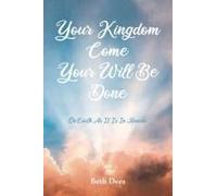 Your Kingdom Come Your Will Be Done: On Earth As It Is In Heaven