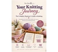 Your Knitting Journey: The Complete Beginner's Guide to Knitting - Learn to Knit Step by Step with Photos, Diagrams and 6 Easy Projects