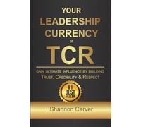Your Leadership Currency of TCR: Gain Ultimate Influence by Building Trust, Credibility, and Respect