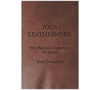 Your Leatherwork - With Plates And Diagrams By The Author