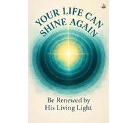 Your Life Can Shine Again: Learn how the Holy Spirit rebuilds your peace, purity, and purpose through daily revelation and grace