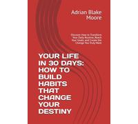 YOUR LIFE IN 30 DAYS: HOW TO BUILD HABITS THAT CHANGE YOUR DESTINY: Discover How to Transform Your Daily Routine, Reach Your Goals, and Create the Change You Truly Want