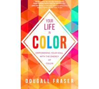 Your Life in Color: Empowering Your Soul With the Energy of Color