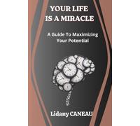 YOUR LIFE IS A MIRACLE: A GUIDE TO MAXIMIZING YOUR POTENTIAL