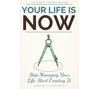 Your Life Is NOW: Stop Managing Your Life. Start Creating It.