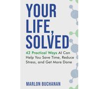 Your Life, Solved: 42 Practical Ways AI Can Help You Save Time, Reduce Stress, and Get More Done