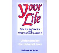 Your Life: Why It Is the Way It Is and What You Can Do About It : Understanding the Universal Laws
