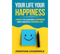 Your Life Your Happiness: 8 Ways to Choose Happiness and Create a Happier Life
