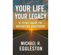 YOUR LIFE, YOUR LEGACY: A Teen's Guide To Navigating Adulthood